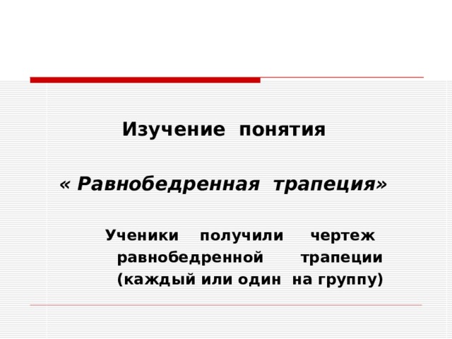  Изучение понятия   « Равнобедренная трапеция»   Ученики получили чертеж  равнобедренной трапеции  (каждый или один на группу) 