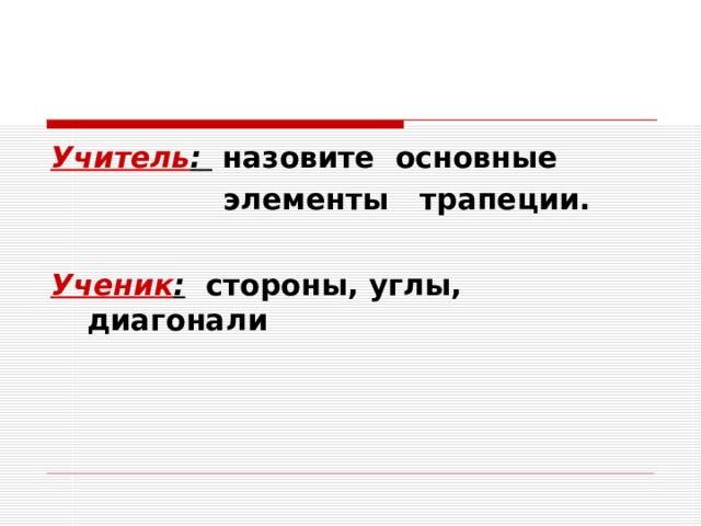 Учитель : назовите основные  элементы трапеции.  Ученик :  стороны, углы, диагонали 