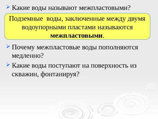 Какие воды называют межпластовыми? Почему межпластовые воды пополняются медленно? Какие воды поступают на поверхность из скважин, фонтанируя? Подземные воды, заключенные между двумя водоупорными пластами называются межпластовыми . 