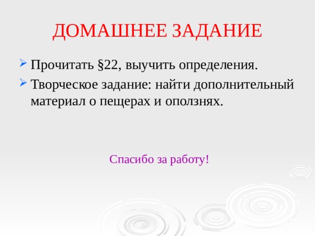 ДОМАШНЕЕ ЗАДАНИЕ Прочитать §22, выучить определения. Творческое задание: найти дополнительный материал о пещерах и оползнях. Спасибо за работу! 