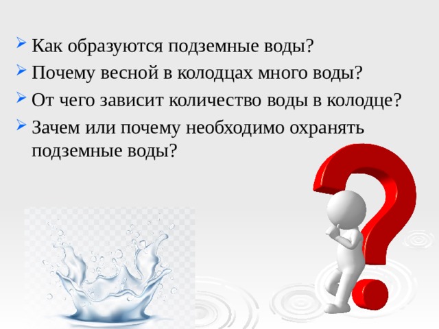 Как образуются подземные воды? Почему весной в колодцах много воды? От чего зависит количество воды в колодце? Зачем или почему необходимо охранять подземные воды? 