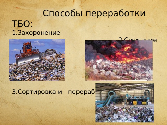  Способы переработки ТБО:  1.Захоронение  2.Сжигание         3.Сортировка и переработка    