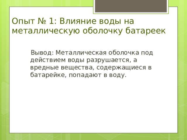 Опыт № 1: Влияние воды на металлическую оболочку батареек  Вывод: Металлическая оболочка под действием воды разрушается, а вредные вещества, содержащиеся в батарейке, попадают в воду. 