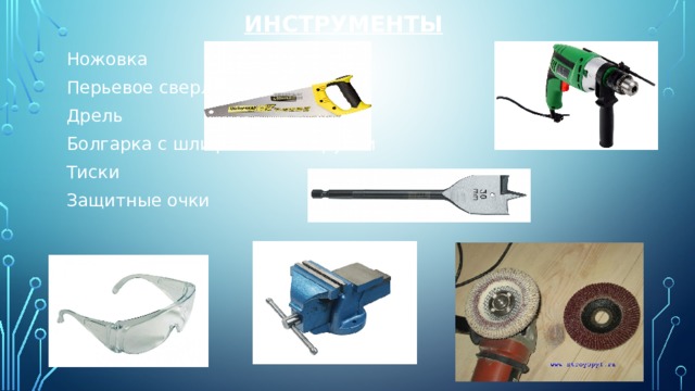 Инструменты   Ножовка Перьевое сверло Дрель Болгарка с шлифовочным кругом Тиски Защитные очки 