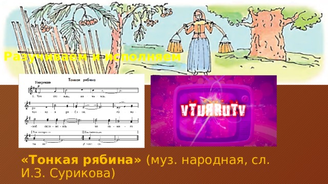 Разучиваем и исполняем «Тонкая рябина» (муз. народная, сл. И.З. Сурикова) 
