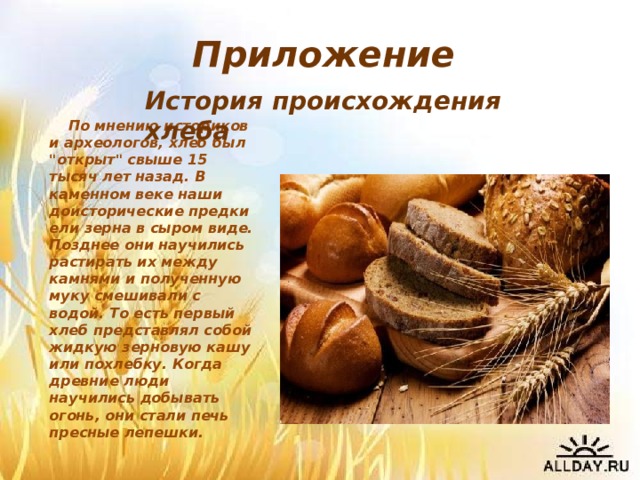 Приложение История происхождения хлеба По мнению историков и археологов, хлеб был 