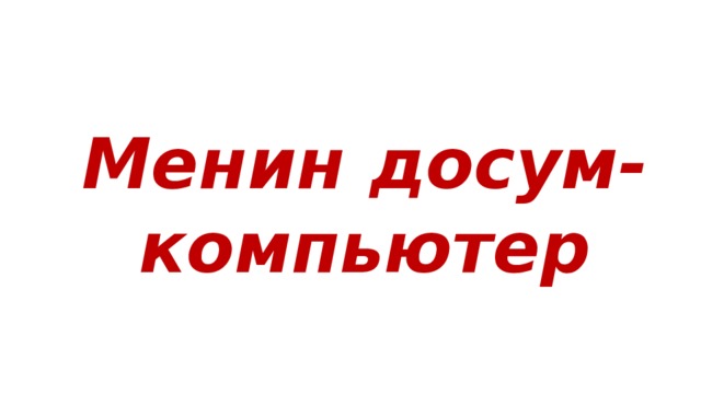 Менин досум- компьютер 