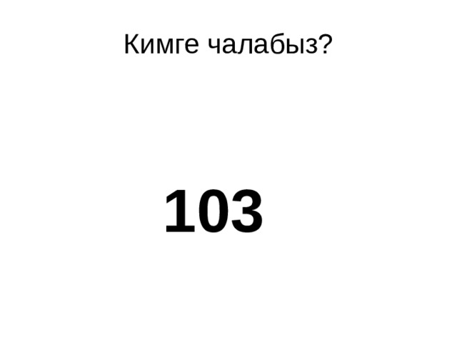 Кимге чалабыз?  103 