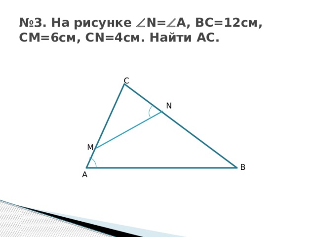 № 3. На рисунке  N=  A, BC=12см, CM=6см, CN=4см. Найти AC. C N M B A 