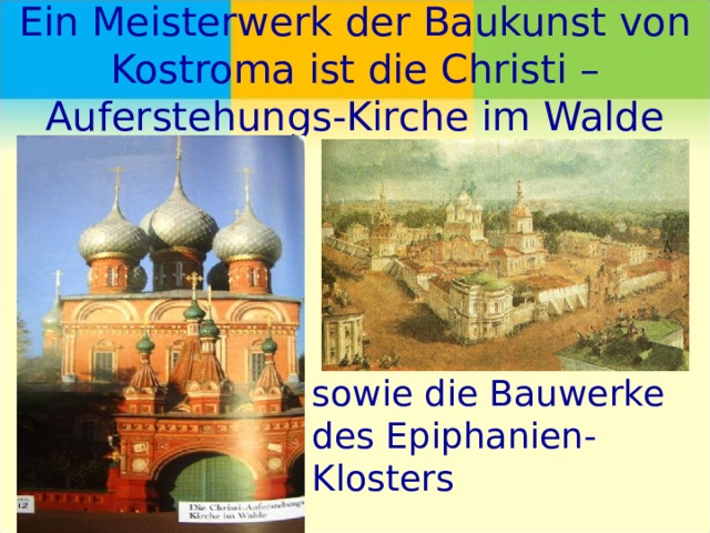 Ein Meisterwerk der Baukunst von Kostroma ist die Christi – Auferstehungs-Kirche im Walde sowie die Bauwerke des Epiphanien-Klosters 