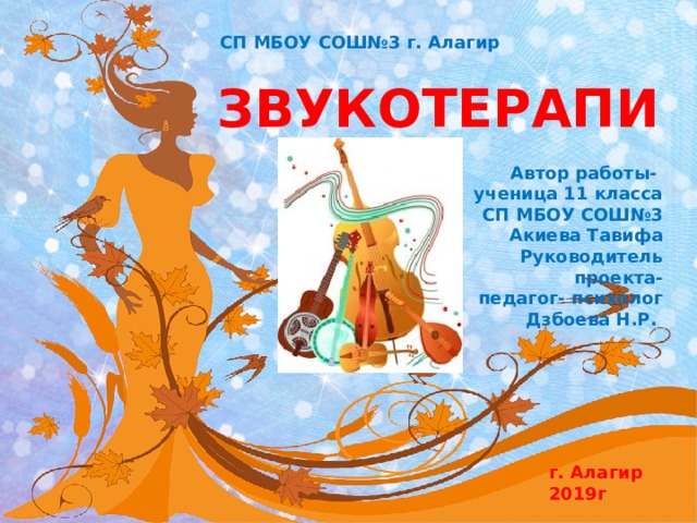 СП МБОУ СОШ№3 г. Алагир ЗВУКОТЕРАПИЯ Автор работы- ученица 11 класса  СП МБОУ СОШ№3 Акиева Тавифа Руководитель проекта- педагог- психолог Дзбоева Н.Р. г. Алагир 2019г 