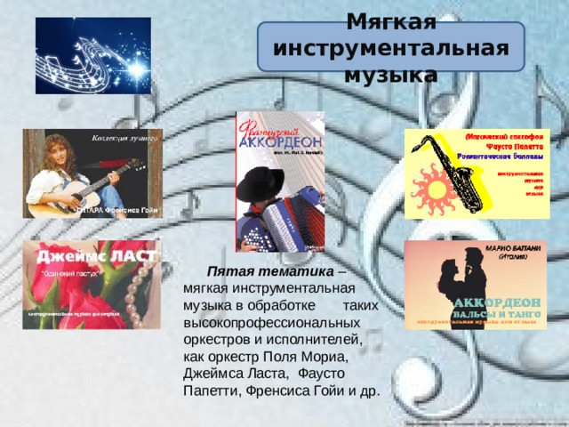 Мягкая инструментальная музыка  Пятая  тематика – мягкая инструментальная музыка в обработке таких высокопрофессиональных оркестров и исполнителей, как оркестр Поля Мориа, Джеймса Ласта, Фаусто Папетти, Френсиса Гойи и др. 