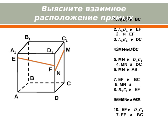 Выясните взаимное расположение прямых 1. и BC    2. и EF  3. и DC  4. MN и DC  5. MN и  6. MN и AB  7. EF и BC  8. и EF  9. EF и AD  10. EF и  B 1 C 1 M A 1 D 1 E F N B C A D 