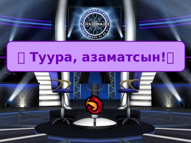   Туура, азаматсын!  