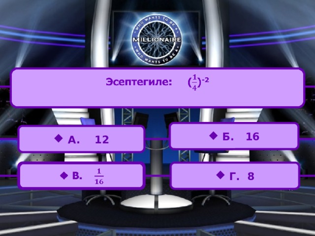Эсептегиле: () -2     Б. 16  A. 12  В.    Г. 8 