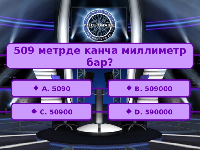 509 метрде канча миллиметр бар?  A. 5090  B. 509000  C. 50900  D. 590000 
