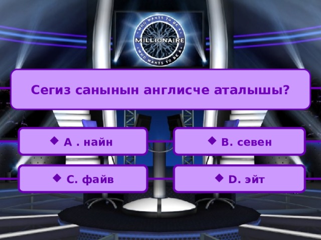 Сегиз санынын англисче аталышы?  A . найн  B. севен  C. файв  D. эйт 