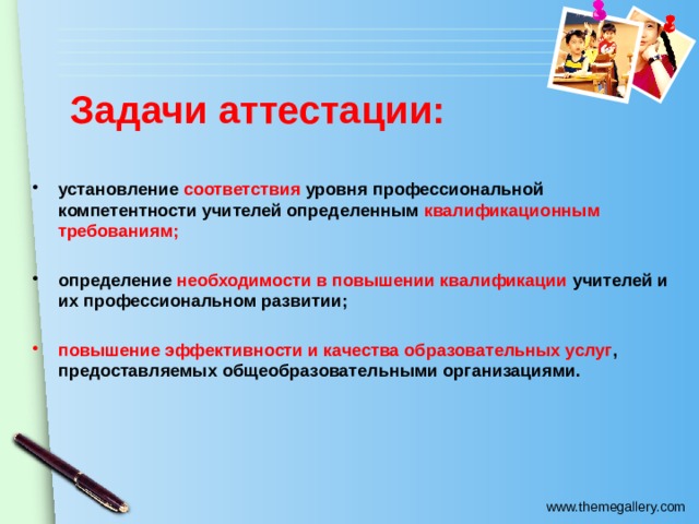 Задачи аттестации: установление соответствия уровня профессиональной компетентности учителей определенным квалификационным требованиям;  определение необходимости в повышении квалификации учителей и их профессиональном развитии;  повышение эффективности и качества образовательных услуг , предоставляемых общеобразовательными организациями.    