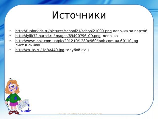 Источники http://funforkids.ru/pictures/school21/school21099.png девочка за партой http://lylik72.narod.ru/images/69490796_09.png девочка http://www.look.com.ua/pic/201210/1280x960/look.com.ua-60110.jpg лист в линию http://ex-ps.ru/_ld/4/440.jpg голубой фон 