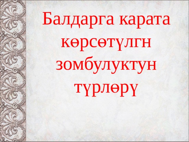 Балдарга карата к өрсөтүлгн зомбулуктун түрлөрү 