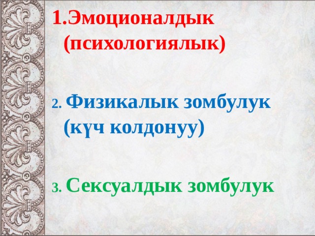 Эмоционалдык (психологиялык)   2. Физикалык зомбулук (күч колдонуу)   3. Сексуалдык зомбулук   