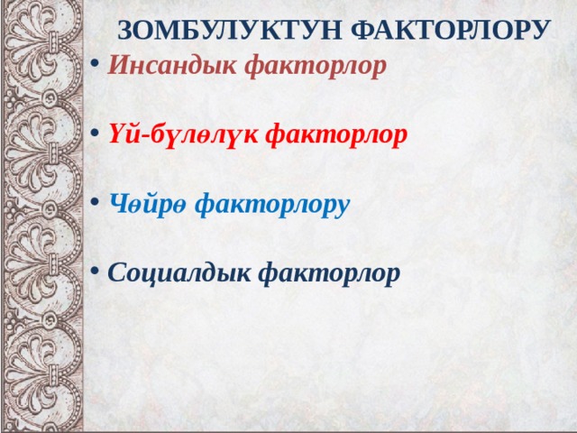  ЗОМБУЛУКТУН ФАКТОРЛОРУ  Инсандык факторлор   Үй-бүлөлүк факторлор   Чөйрө факторлору   Социалдык факторлор   