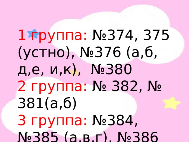 1 группа: №374, 375 (устно), №376 (а,б, д,е, и,к), №380 2 группа: № 382, № 381(а,б) 3 группа: №384, №385 (а,в,г), №386 (а,в,д,ж). 