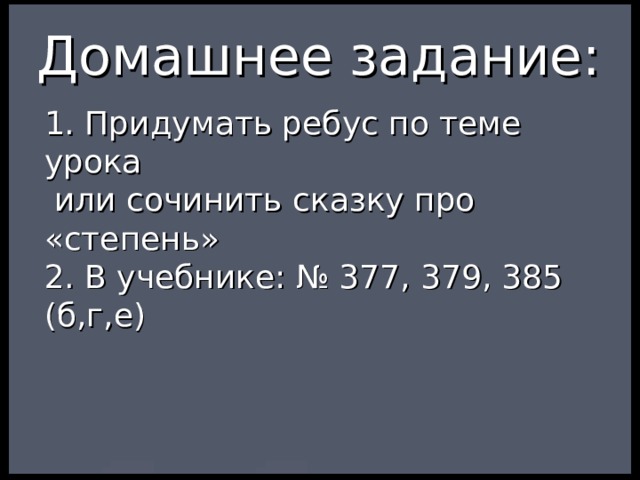 Домашнее задание: 1. Придумать ребус по теме урока  или сочинить сказку про «степень» 2. В учебнике: № 377, 379, 385 (б,г,е) 