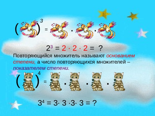 3 ( ) · · = 2 3 = 2 · 2 · 2 = ? Повторяющийся множитель называют основанием степени, а число повторяющихся множителей – показателем степени. 4 ( ) · · · = 3 4 = 3 · 3 · 3 · 3 = ? 