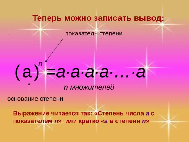 Теперь можно записать вывод: показатель степени n =a·a·a·a · … · a  ( а ) n множителей основание степени Выражение читается так: «Степень числа a с показателем n »  или кратко « a  в степени n » 