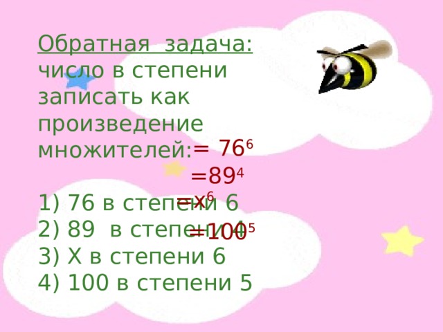Обратная задача: число в степени записать как произведение множителей: 1) 76 в степени 6 2) 89 в степени 4 3) X в степени 6 4) 100 в степени 5 = 76 6 =89 4 = x 6 = 100 5 