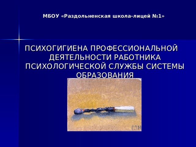 МБОУ «Раздольненская школа-лицей №1»     ПСИХОГИГИЕНА ПРОФЕССИОНАЛЬНОЙ ДЕЯТЕЛЬНОСТИ РАБОТНИКА ПСИХОЛОГИЧЕСКОЙ СЛУЖБЫ СИСТЕМЫ ОБРАЗОВАНИЯ      Учитель Широкова Т.В. 