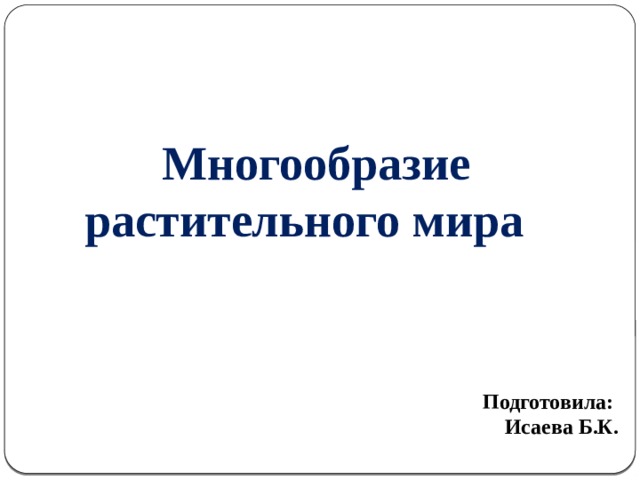 Многообразие растительного мира Подготовила: Исаева Б.К.  