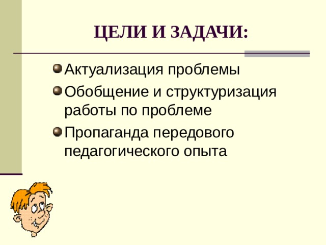 ЦЕЛИ И ЗАДАЧИ: Актуализация проблемы Обобщение и структуризация работы по проблеме Пропаганда передового педагогического опыта 