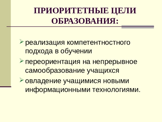 ПРИОРИТЕТНЫЕ ЦЕЛИ ОБРАЗОВАНИЯ: реализация компетентностного подхода в обучении переориентация на непрерывное самообразование учащихся овладение учащимися новыми информационными технологиями. 