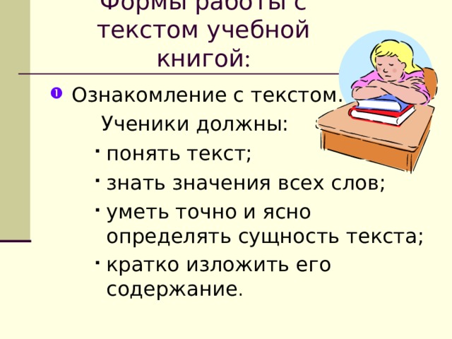 Формы работы с текстом учебной книгой : Ознакомление с текстом.    Ученики должны: понять текст; знать значения всех слов; уметь точно и ясно определять сущность текста; кратко изложить его содержание . понять текст; знать значения всех слов; уметь точно и ясно определять сущность текста; кратко изложить его содержание . понять текст; знать значения всех слов; уметь точно и ясно определять сущность текста; кратко изложить его содержание . 