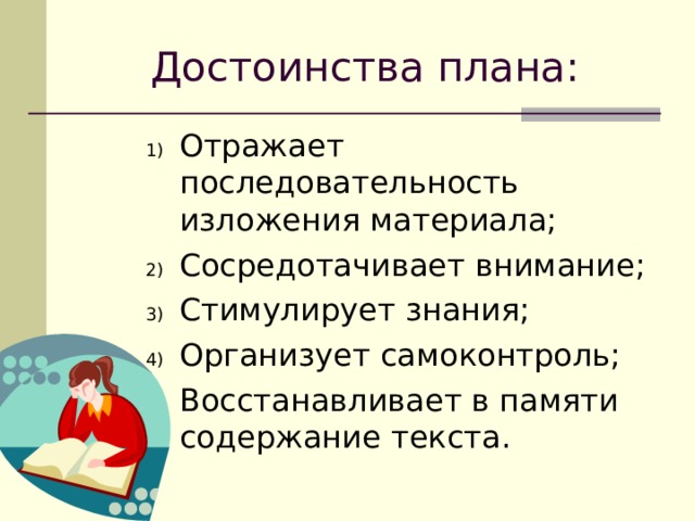 Достоинства плана: Отражает последовательность изложения материала; Сосредотачивает внимание; Стимулирует знания; Организует самоконтроль; Восстанавливает в памяти содержание текста. Отражает последовательность изложения материала; Сосредотачивает внимание; Стимулирует знания; Организует самоконтроль; Восстанавливает в памяти содержание текста. Отражает последовательность изложения материала; Сосредотачивает внимание; Стимулирует знания; Организует самоконтроль; Восстанавливает в памяти содержание текста. 
