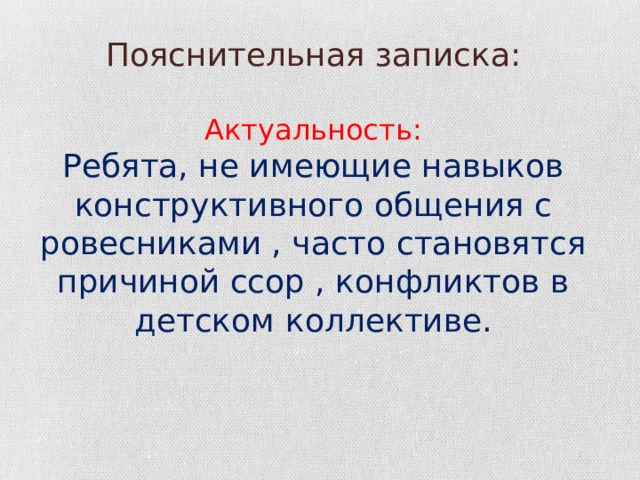 Пояснительная записка:   Актуальность:  Ребята, не имеющие навыков конструктивного общения с ровесниками , часто становятся причиной ссор , конфликтов в детском коллективе.      
