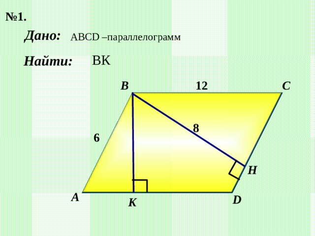 № 1. Дано: ABCD – параллелограмм Найти: ВК B C 1 2 8 6 Н А D K 