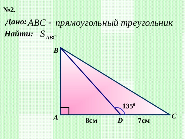 № 2. Дано: Найти: B 135 0 C А D 8см 7см 