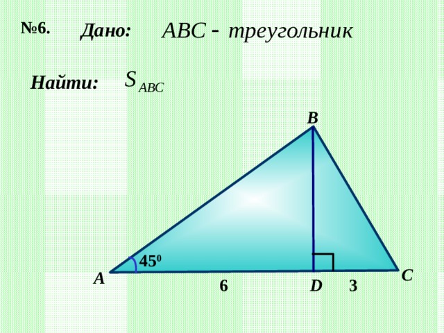 № 6. Дано: Найти: B 45 0 C А D 6 3 