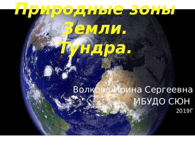 Природные зоны Земли.  Тундра. Волкова Ирина Сергеевна МБУДО СЮН 2019Г 