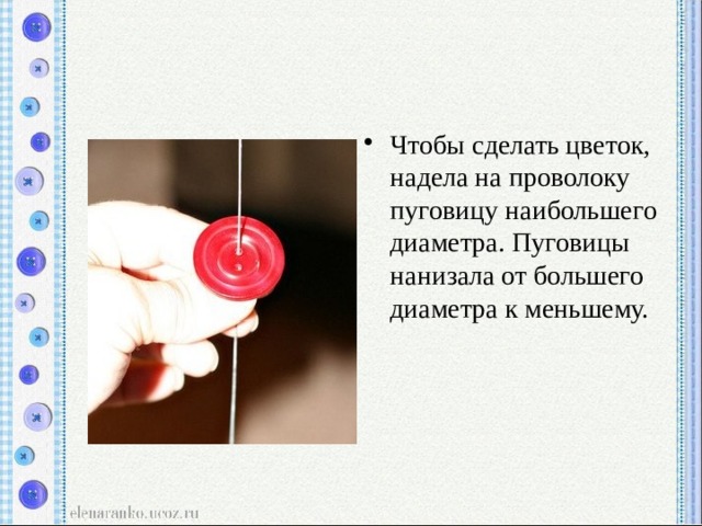 Чтобы сделать цветок, надела на проволоку пуговицу наибольшего диаметра. Пуговицы нанизала от большего диаметра к меньшему. 