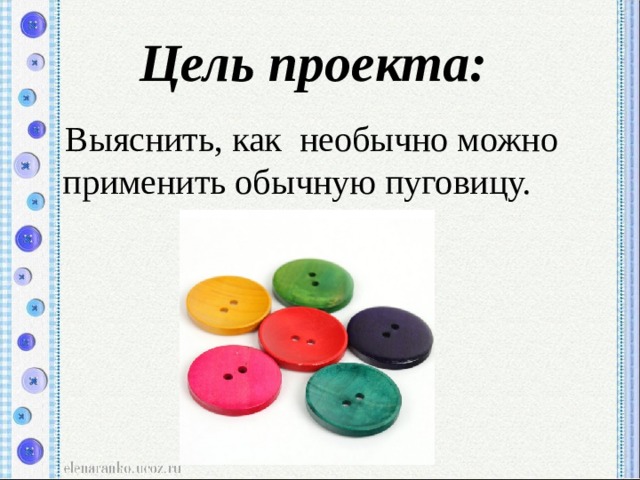 Цель проекта:  Выяснить, как необычно можно применить обычную пуговицу. 
