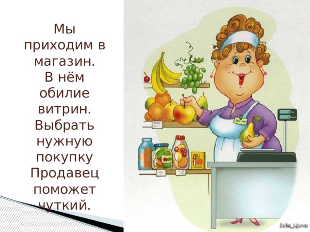 Мы приходим в магазин.  В нём обилие витрин.  Выбрать нужную покупку  Продавец поможет чуткий. 