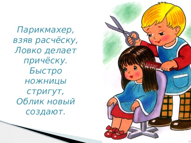 Парикмахер, взяв расчёску,  Ловко делает причёску.  Быстро ножницы стригут,  Облик новый создают. 