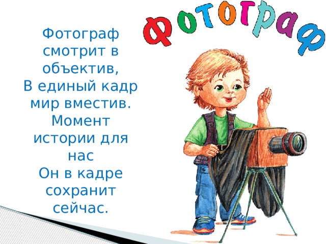 Фотограф смотрит в объектив,  В единый кадр мир вместив.  Момент истории для нас  Он в кадре сохранит сейчас. 