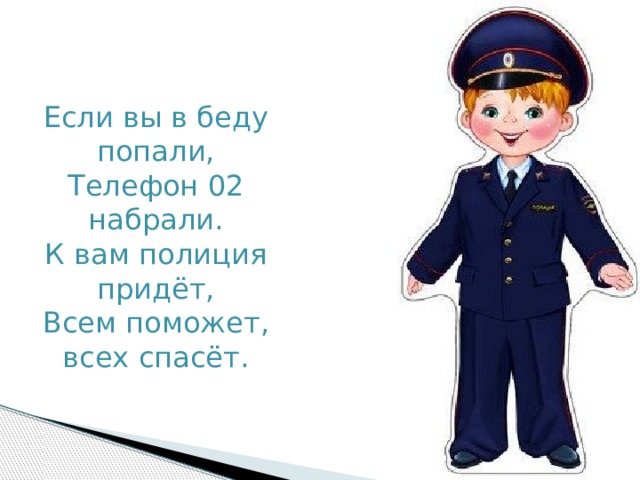 Если вы в беду попали,  Телефон 02 набрали.  К вам полиция придёт,  Всем поможет, всех спасёт. 