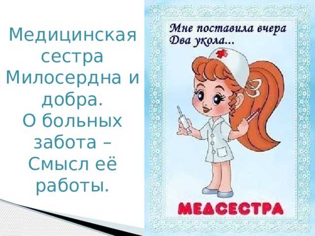 Медицинская сестра  Милосердна и добра.  О больных забота –  Смысл её работы. 