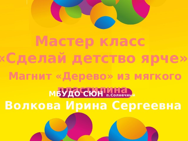Магнит « Мастер класс «Сделай детство ярче»  Магнит «Дерево» из мягкого пластилина МБУДО СЮН п.Солнечный  Волкова Ирина Сергеевна 